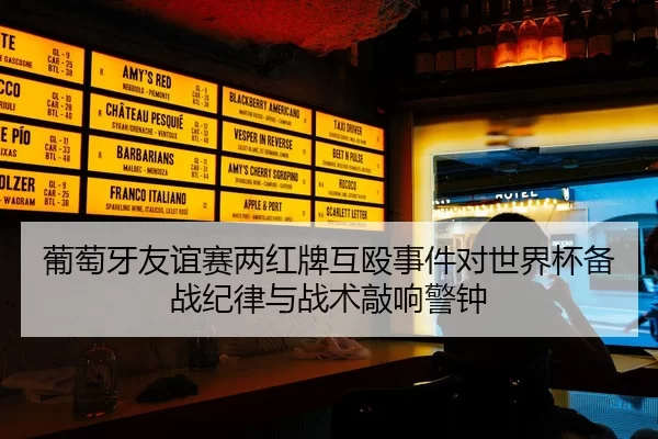 葡萄牙友谊赛两红牌互殴事件对世界杯备战纪律与战术敲响警钟